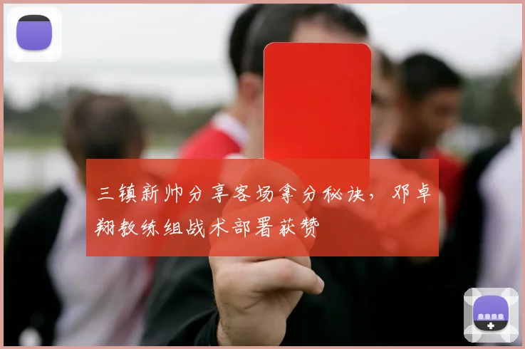 三镇新帅分享客场拿分秘诀,邓卓翔教练组战术部署获赞